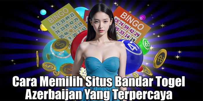 Cara Memilih Situs Bandar Togel Azerbaijan Yang Terpercaya