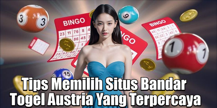 Tips Memilih Situs Bandar Togel Austria Yang Terpercaya