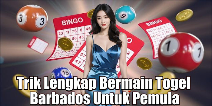 Trik Lengkap Bermain Togel Barbados Untuk Pemula